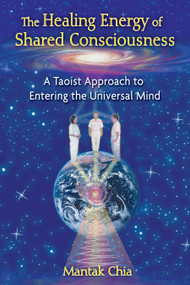The Healing Energy of Shared Consciousness (A Taoist Approach to Entering the Universal Mind) by Mantak Chia, 9781594773211