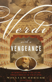 Verdi With a Vengeance (An Energetic Guide to the Life and Complete Works of the King of Opera) by William Berger, 9780375705182