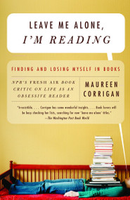 Leave Me Alone, I'm Reading (Finding and Losing Myself in Books) by Maureen Corrigan, 9780375709036