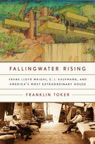 Fallingwater Rising (Frank Lloyd Wright, E. J. Kaufmann, and America's Most Extraordinary House) by Franklin Toker, 9780375710155