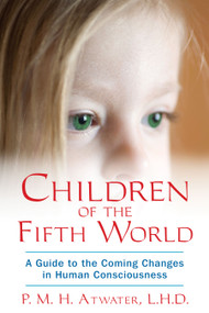 Children of the Fifth World (A Guide to the Coming Changes in Human Consciousness) by P. M. H. Atwater, 9781591431534