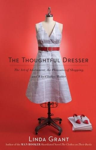 The Thoughtful Dresser (The Art of Adornment, the Pleasures of Shopping, and Why Clothes Matter) by Linda Grant, 9781439158814
