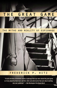 The Great Game (The Myths and Reality of Espionage) by Frederick P. Hitz, 9780375726385