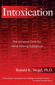 Intoxication (The Universal Drive for Mind-Altering Substances) by Ronald K. Siegel, 9781594770692