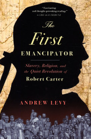 The First Emancipator (Slavery, Religion, and the Quiet Revolution of Robert Carter) by Andrew Levy, 9780375761041