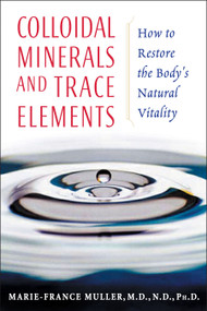 Colloidal Minerals and Trace Elements (How to Restore the Body's Natural Vitality) by Marie-France Muller, 9781594770234