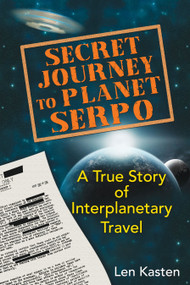 Secret Journey to Planet Serpo (A True Story of Interplanetary Travel) by Len Kasten, 9781591431466