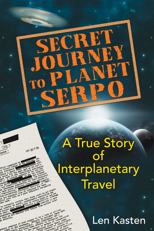 Secret Journey to Planet Serpo (A True Story of Interplanetary Travel) by Len Kasten, 9781591431466