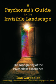 A Psychonaut's Guide to the Invisible Landscape (The Topography of the Psychedelic Experience) by Dan Carpenter, Daniel Pinchbeck, 9781594770906
