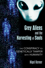 Grey Aliens and the Harvesting of Souls (The Conspiracy to Genetically Tamper with Humanity) by Nigel Kerner, 9781591431039