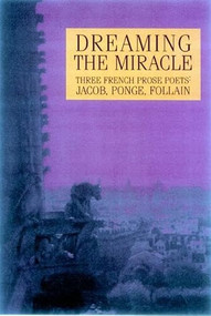 Dreaming the Miracle (Three French Prose Poets: Max Jacob, Jean Follain, Francis Ponge) by Dennis Maloney, William Kulik, Beth Archer Brombert, 9781893996175