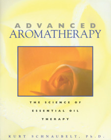 Advanced Aromatherapy (The Science of Essential Oil Therapy) by Kurt Schnaubelt, 9780892817436
