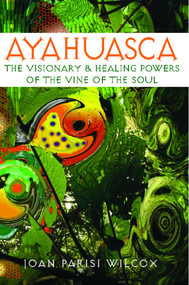 Ayahuasca (The Visionary and Healing Powers of the Vine of the Soul) by Joan Parisi Wilcox, 9780892811311
