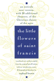 The Little Flowers of St. Francis (An Entirely New Version, with 20 Additional Chapters, of the Christian Classic of the Ages) by Raphael Brown, 9780385075442