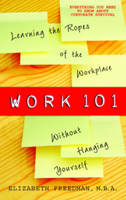 Work 101 (Learning the Ropes of the Workplace without Hanging Yourself) by Elizabeth Freedman, 9780385340755