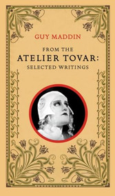 From the Atelier Tovar (Selected Writings of Guy Maddin) by Guy Maddin, 9781552451311