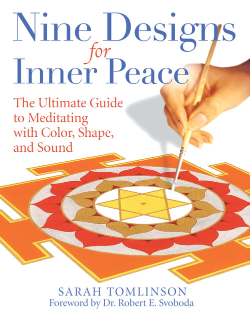Nine Designs for Inner Peace (The Ultimate Guide to Meditating with Color, Shape, and Sound) by Sarah Tomlinson, Dr. Robert E. Svoboda, 9781594771941