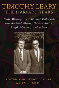 Timothy Leary: The Harvard Years (Early Writings on LSD and Psilocybin with Richard Alpert, Huston Smith, Ralph Metzner, and others) by James Penner, 9781620552353