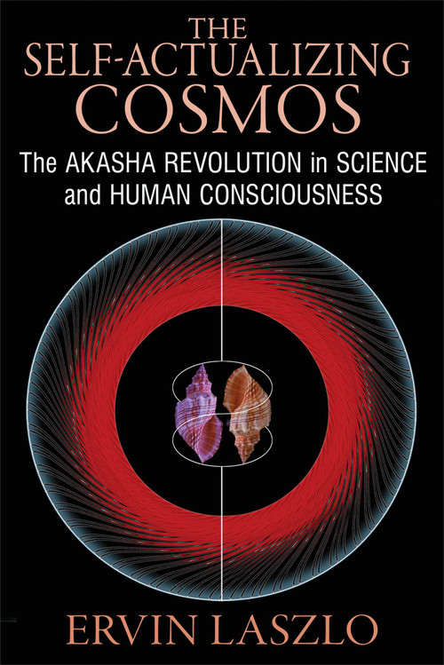 The Self-Actualizing Cosmos (The Akasha Revolution in Science and Human Consciousness) by Ervin Laszlo, 9781620552766