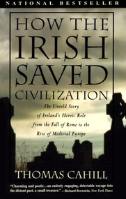 How the Irish Saved Civilization (The Untold Story of Ireland's Heroic Role from the Fall of Rome to the Rise of Medieval Europe) by Thomas Cahill, 9780385418492