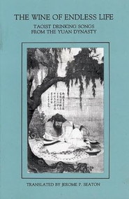 Wine Of Endless Life (Taoist Drinking Songs from the Yuan Dynasty) by Jerome P. Seaton, 9780934834599