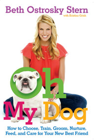 Oh My Dog (How to Choose, Train, Groom, Nurture, Feed, and Care for Your New Best Friend) by Beth Ostrosky Stern, Kristina Grish, 9781439160299