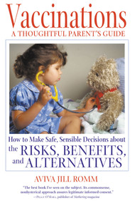 Vaccinations: A Thoughtful Parent's Guide (How to Make Safe, Sensible Decisions about the Risks, Benefits, and Alternatives) by Aviva Jill Romm, 9780892819317