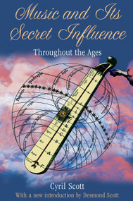 Music and Its Secret Influence (Throughout the Ages) by Cyril Scott, Desmond Scott, 9781594774874