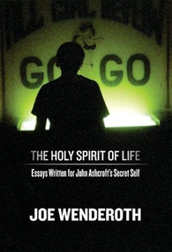 The Holy Spirit of Life (Essays Written for John Ashcroft's Secret Self) by Joe Wenderoth, 9780974635378