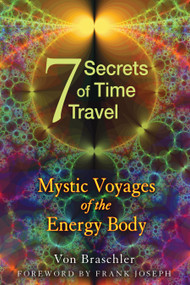 Seven Secrets of Time Travel (Mystic Voyages of the Energy Body) by Von Braschler, Frank Joseph, 9781594774478