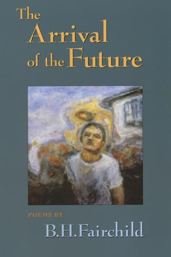 The Arrival of the Future by B.H. Fairchild, 9781882295258