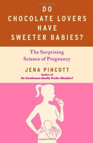 Do Chocolate Lovers Have Sweeter Babies? (The Surprising Science of Pregnancy) by Jena Pincott, 9781439183342