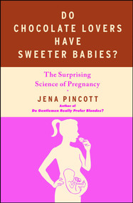 Do Chocolate Lovers Have Sweeter Babies? (The Surprising Science of Pregnancy) by Jena Pincott, 9781439183342