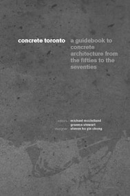 Concrete Toronto (A Guide to Concrete Architecture from the Fifties to the Seventies) by Michael McClelland, Graeme Stewart, 9781552451939