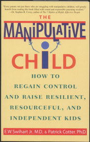 The Manipulative Child (How to Regain Control and Raise Resilient, Resourceful, and Independent Kids) by Ernest W. Swihart, Jr., Patrick Cotter, 9780553379495