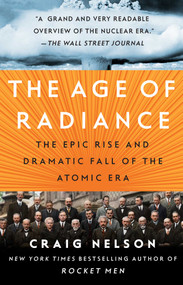 The Age of Radiance (The Epic Rise and Dramatic Fall of the Atomic Era) by Craig Nelson, 9781451660449