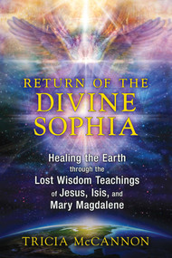 Return of the Divine Sophia (Healing the Earth through the Lost Wisdom Teachings of Jesus, Isis, and Mary Magdalene) by Tricia McCannon, 9781591431954