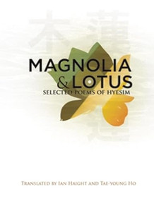 Magnolia and Lotus (Selected Poems of Hyesim) by Ian Haight, T'ae-yong Ho, Chingak Kuksa Hyesim, 9781935210436