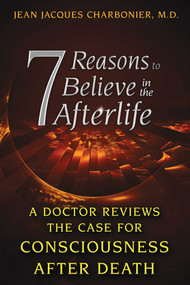 7 Reasons to Believe in the Afterlife (A Doctor Reviews the Case for Consciousness after Death) by Jean Jacques Charbonier, 9781620553800