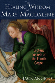 The Healing Wisdom of Mary Magdalene (Esoteric Secrets of the Fourth Gospel) by Jack Angelo, 9781591431992