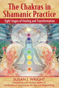 The Chakras in Shamanic Practice (Eight Stages of Healing and Transformation) by Susan J. Wright, John Perkins, 9781594771842