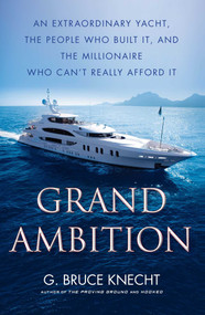 Grand Ambition (An Extraordinary Yacht, the People Who Built It, and the Millionaire Who Can't Really Afford It) by G. Bruce Knecht, 9781416576013