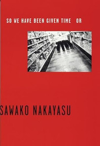 So We Have Been Given Time Or by Sawako Nakayasu, 9780974635309
