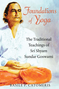 Foundations of Yoga (The Traditional Teachings of Sri Shyam Sundar Goswami) by Basile P. Catoméris, 9781594774546