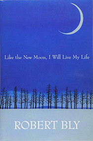 Like the New Moon I Will Live My Life by Robert Bly, Dennis Maloney, Thomas R Smith, 9781935210641