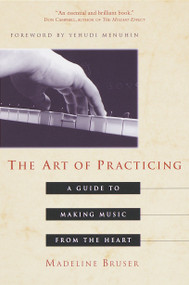 The Art of Practicing (A Guide to Making Music from the Heart) by Madeline Bruser, Yehudi Menuhin, 9780609801772
