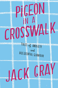 Pigeon in a Crosswalk (Tales of Anxiety and Accidental Glamour) by Jack Gray, 9781451641356