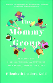 The Mommy Group (Freaking Out, Finding Friends, and Surviving the Happiest Time of Our Lives) by Elizabeth Isadora Gold, 9781476785868