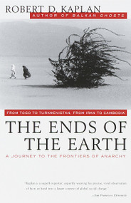 The Ends of the Earth (From Togo to Turkmenistan, from Iran to Cambodia, a Journey to the Frontiers of Anarchy) by Robert D. Kaplan, 9780679751236