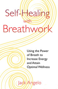 Self-Healing with Breathwork (Using the Power of Breath to Increase Energy and Attain Optimal Wellness) by Jack Angelo, 9781594774812